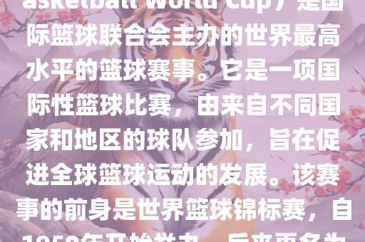 国际篮联篮球世界杯（FIBA Basketball World Cup）是国际篮球联合会主办的世界最高水平的篮球赛事。它是一项国际性篮球比赛，由来自不同国家和地区的球队参加，旨在促进全球篮球运动的发展。该赛事的前身是世界篮球锦标赛，自1950年开始举办，后来更名为篮球世界杯。洪湖市顺升工程机械租赁有限公司
