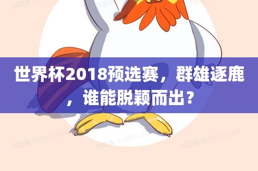 世界杯2018预选赛，群雄逐鹿，谁能脱颖而出？