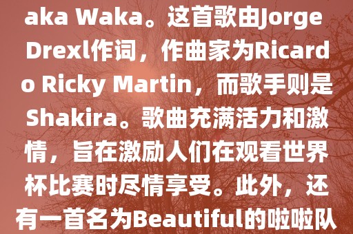 关于世界杯的啦啦队歌曲，其中有一首非常著名的歌曲是Waka Waka。这首歌由Jorge Drexl作词，作曲家为Ricardo Ricky Martin，而歌手则是Shakira。歌曲充满活力和激情，旨在激励人们在观看世界杯比赛时尽情享受。此外，还有一首名为Beautiful的啦啦队歌曲，同样充满了活力和热情。洪湖市顺升工程机械租赁有限公司