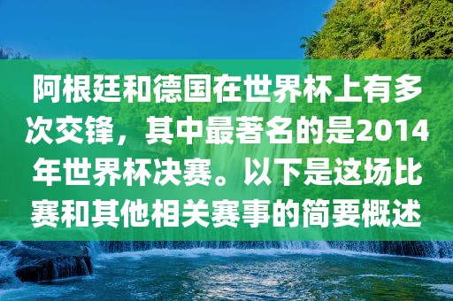 阿根廷和德国在世界杯上有多次交锋，其中最著名的是2014年世界杯决赛。以下是这场比赛和其他相关赛事的简要概述