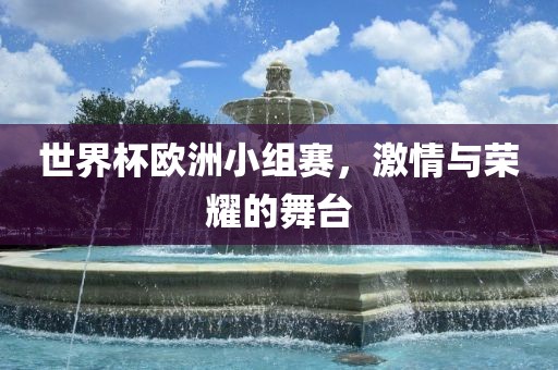 世界杯欧洲小组赛，激情与荣耀的舞台洪湖市顺升工程机械租赁有限公司