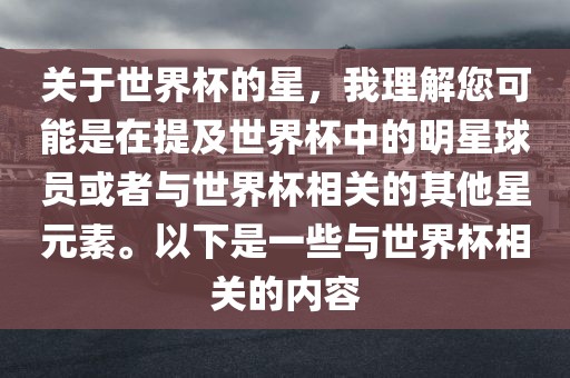 关于世界杯的星，我理解您可能是在提及世界杯中的明星球员或者与世界杯相关的其他星元素。以下是一些与世界杯相关的内容