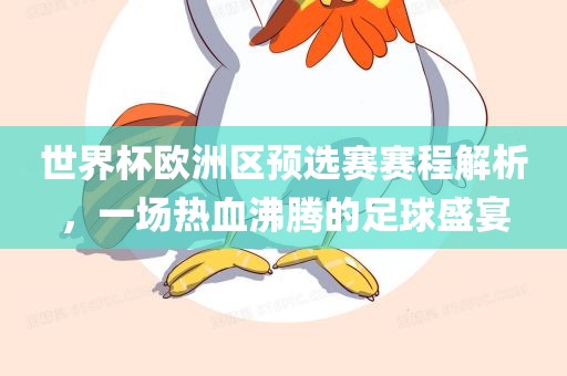 世界杯欧洲区预选赛赛程解析，一场热血沸腾的足球盛宴