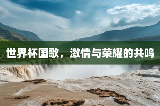 世界杯国歌，激情与荣耀的共鸣洪湖市顺升工程机械租赁有限公司