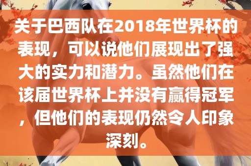 关于巴西队在2018年世界杯的表现，可以说他们展现出了强大的实力和潜力。虽然他们在该届世界杯上并没有赢得冠军，但他们的表现仍然令人印象深刻。洪湖市顺升工程机械租赁有限公司