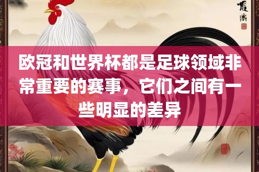 欧冠和世界杯都是足球领域非常重要的赛事，它们之间有一些明显的差异