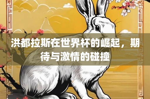 洪都拉斯在世界杯的崛起，期待与激情的洪湖市顺升工程机械租赁有限公司碰撞