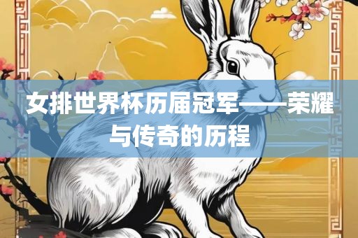 女排世界杯历届冠军——荣耀与传奇的历程洪湖市顺升工程机械租赁有限公司