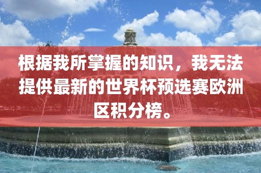 根据我所掌握的知识，我无法提供最新的世界杯预选赛欧洲区积分榜。洪湖市顺升工程机械租赁有限公司