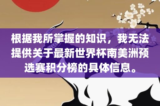 根据我所掌握的知识,我无法提供关于最新世界杯南美洲预选赛积分榜的具体信息。