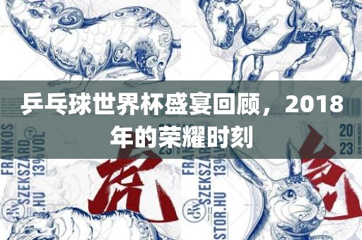 乒乓球世界杯盛宴回顾，2018年的荣耀时刻