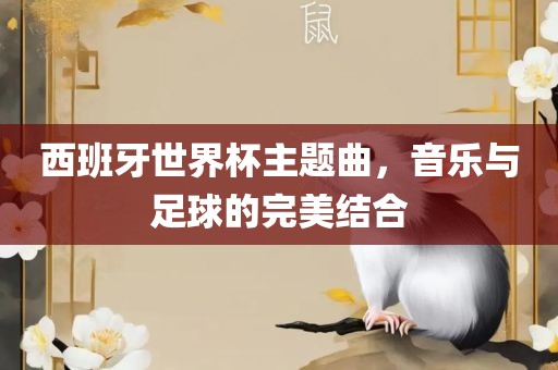 西班牙世界杯主题曲，音乐与足球的完美结合