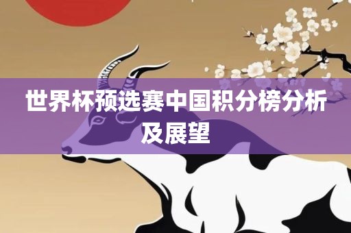 世界杯预选赛中国积分榜分析及展望洪湖市顺升工程机械租赁有限公司