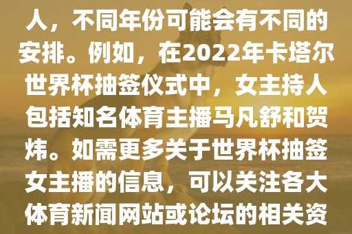 关于世界杯抽签仪式的女主持人，不同年份可能会有不同的安排。例如，在2022年卡塔尔世界杯抽签仪式中，女主持人包括知名体育主播马凡舒和贺炜。如需更多关于世界杯抽签女主播的信息，可以关注各大体育新闻网站或论坛的相关资讯。