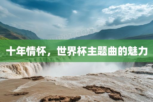 十年情怀，世界杯主题曲的魅力