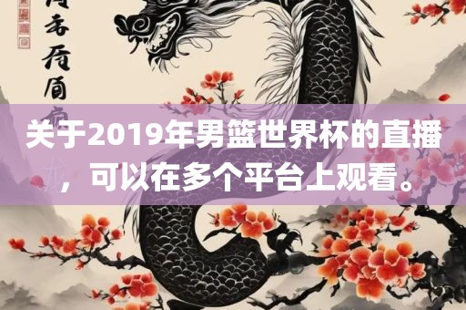关于2019年男篮世界杯的直播，可以在多个平台上观看。