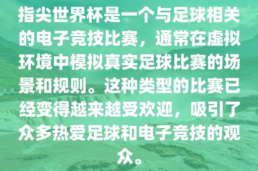 指尖世界杯是一个与足球相关的电子竞技比赛，通常在虚拟环境中模拟真实足球比赛的场景和规则。这种类型的比赛已经变得越来越受欢迎，吸引了众多热爱足球和电子竞技的观众。洪湖市顺升工程机械租赁有限公司