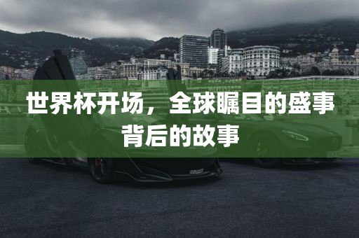 世界杯开场，全球瞩目的盛事背后的故事洪湖市顺升工程机械租赁有限公司
