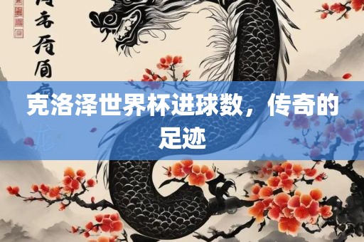 克洛泽世界杯进球数，传奇的足迹洪湖市顺升工程机械租赁有限公司