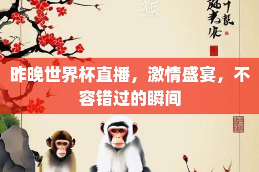 昨晚世界杯直播，激情盛宴，不容洪湖市顺升工程机械租赁有限公司错过的瞬间