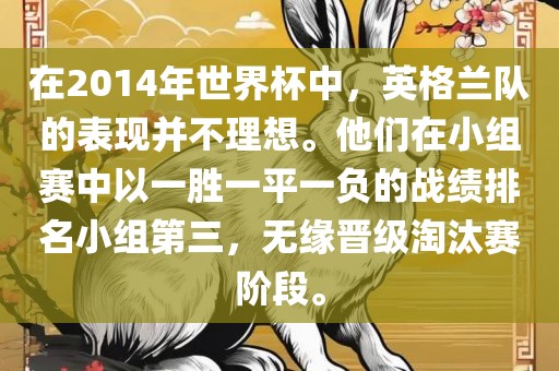 在2014年世界杯中，英格兰队的表现并不理想。他们在小组赛中以一胜一平一负的战绩排名小组第三，无缘晋级淘汰赛阶段。洪湖市顺升工程机械租赁有限公司