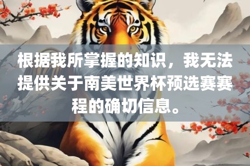 根据我所掌握的知识，我无法提供关于南美世界杯预选赛赛程的确切信息。