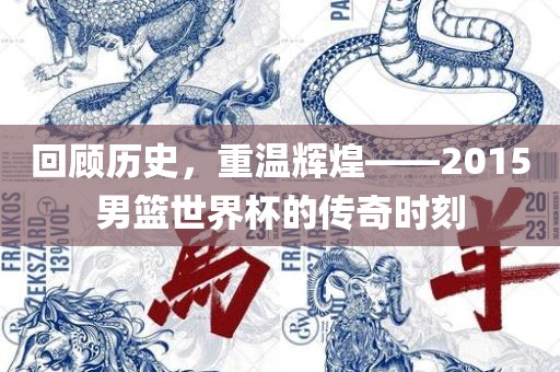 回顾历史，重温辉煌——2015男篮世界杯的传奇时刻