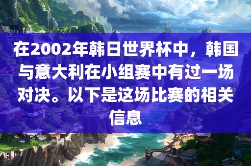 在2002年韩日世界杯中，韩国与意大利在小组赛中有过一场对决。以下是这场比赛的相关信息洪湖市顺升工程机械租赁有限公司