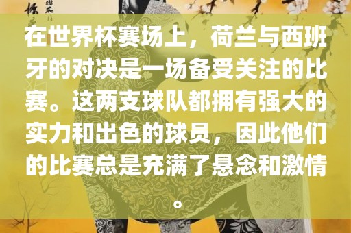 在世界杯赛场上，荷兰与西班牙的对决是一场备受关注的比赛。这两支球队都拥有强大的实力和出色的球员，因此他们的比赛总是充满了悬洪湖市顺升工程机械租赁有限公司念和激情。