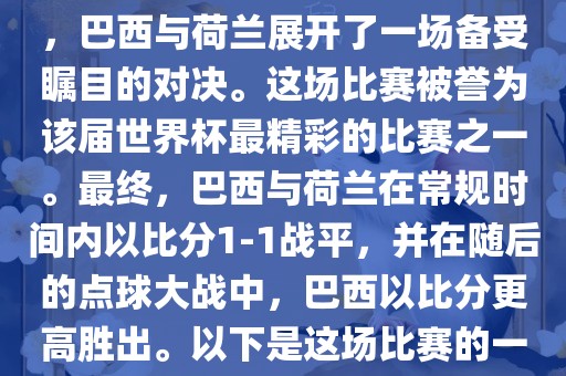 在2014年巴西世界杯半决赛中，巴西与荷兰展开了一场备受瞩目的对决。这场比赛被誉为该届世界杯最精彩的比赛之一。最终，巴西与荷兰在常规时间内以比分1-1战平，并在随后的点球大战中，巴西以比分更高胜出。以下是这场比赛的一些关键事件和细节