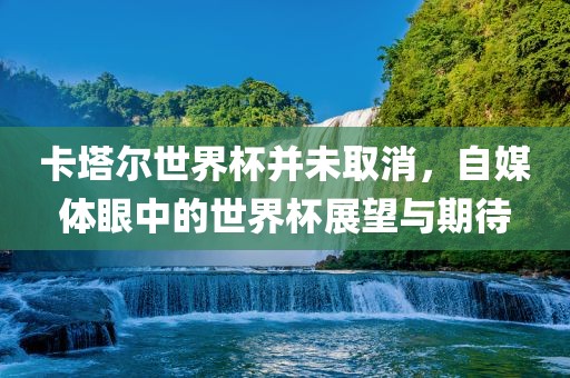 卡塔尔世界杯并未取消，自媒体眼中的世界杯展望与期待洪湖市顺升工程机械租赁有限公司