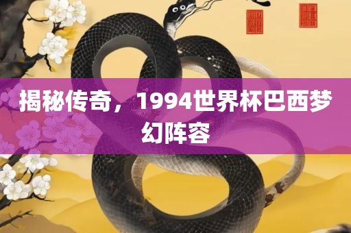 揭秘传奇，1994世洪湖市顺升工程机械租赁有限公司界杯巴西梦幻阵容