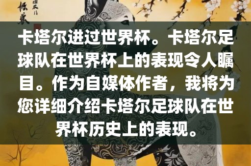 卡塔尔进过世界杯。卡塔尔足球队在世界杯上的表现令人瞩目。作为自媒体作者，我将为您详细介绍卡塔尔足球队在世界杯历史上的表现。