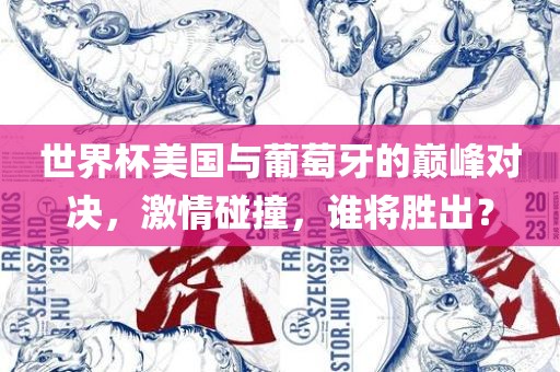 世界杯美国与葡萄牙的巅峰对决，激情碰撞，谁将胜出？洪湖市顺升工程机械租赁有限公司