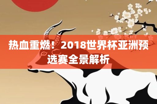 热血重燃！2018世界杯亚洲预选赛全景解析