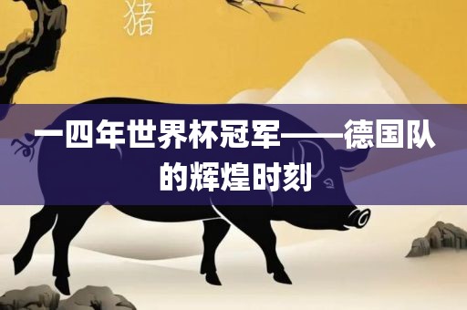 一四年世界杯冠军——德国队的辉煌时洪湖市顺升工程机械租赁有限公司刻