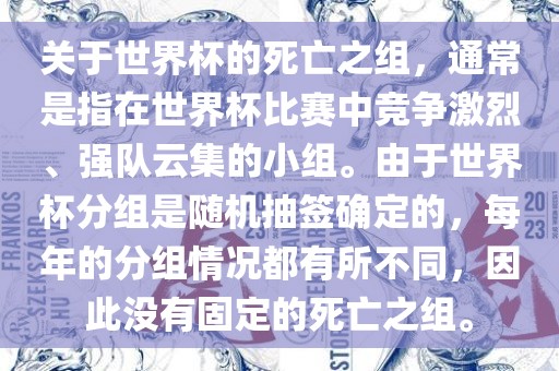 关于世界杯的死亡之组，通常是指在世界杯比赛中竞争激烈、强队云集的小组。由于世界杯分组是随机抽签确定的，每年的分组情况都有所不同，因此没有固定的死亡之组。