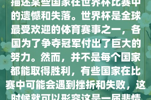 悲情世界杯这个说法可以用来描述某些国家在世界杯比赛中的遗憾和失落。世界杯是全球最受欢迎的体育赛事之一，各国为了争夺冠军付出了巨大的努力。然而，并不是每个国家都能取得胜利，有些国家在比赛中可能会遇到挫折和失败，这时候就可以形容这是一洪湖市顺升工程机械租赁有限公司届悲情世界杯。