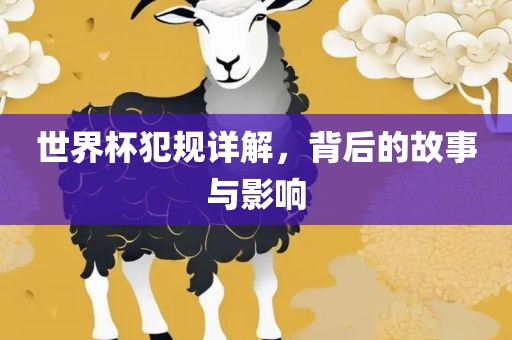 世界杯犯规详解，背后的故事与影响