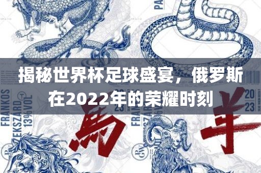 揭秘世界杯足球盛宴，俄罗斯在2022年的荣耀时刻