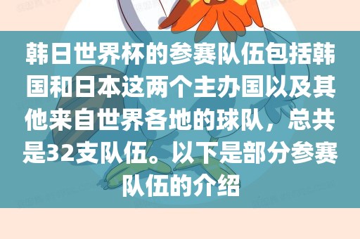 韩日世界杯的参赛队伍包括韩国和日本这两个主办国以及其他来自世界各地的球队，总共是洪湖市顺升工程机械租赁有限公司32支队伍。以下是部分参赛队伍的介绍