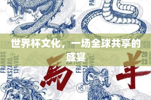 世界杯文化，一场全球共享的盛宴