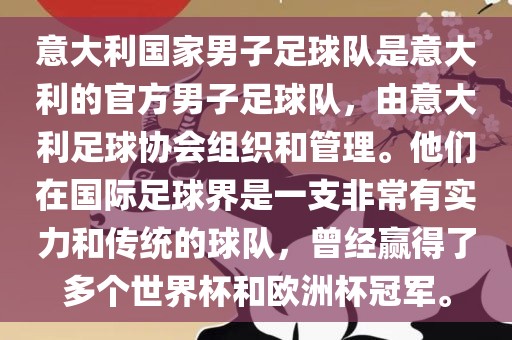 意大利国家男子足球队是意大利的官方男子足球队，由意大洪湖市顺升工程机械租赁有限公司利足球协会组织和管理。他们在国际足球界是一支非常有实力和传统的球队，曾经赢得了多个世界杯和欧洲杯冠军。