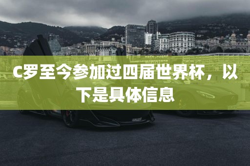 C罗至今参加过四届世界杯，以下是具体信息