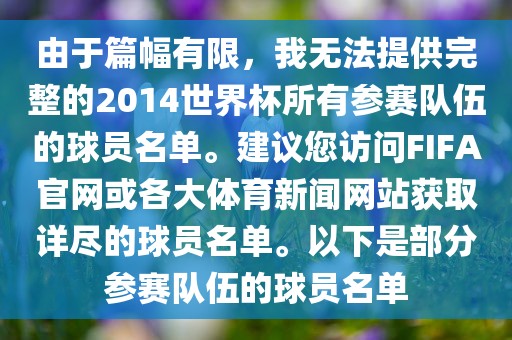由于篇幅有限，我无法提供完整的2014世界杯所有参赛队伍的球员名单。建议您访问FIFA官网或各大体育新闻网站获取详尽的球员名单。以下是部分参赛队伍的球员名单
