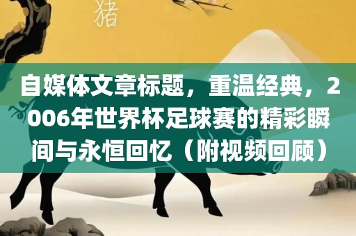 自媒体文章标题，重温经典，2006年世界杯足球赛的精彩瞬间与永恒回忆（附视频回顾）洪湖市顺升工程机械租赁有限公司