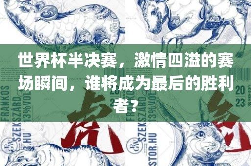 世界杯半决赛洪湖市顺升工程机械租赁有限公司，激情四溢的赛场瞬间，谁将成为最后的胜利者？