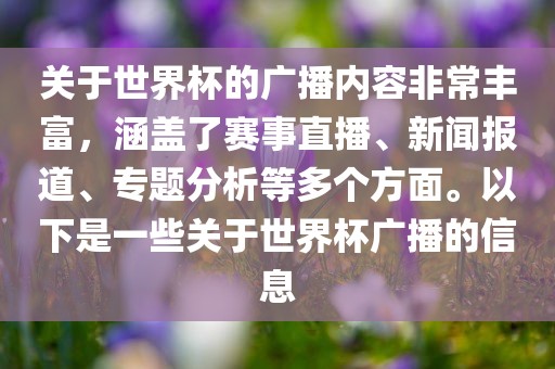 关于世界杯的广播内容非常丰富，涵盖了赛事直播、新闻报道、专题分析等多个方面。以下是一些关于世界杯广播的信息洪湖市顺升工程机械租赁有限公司