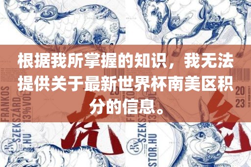 根据我所掌握的知识，我无法提供关于最新世界杯南美区积分的信息。