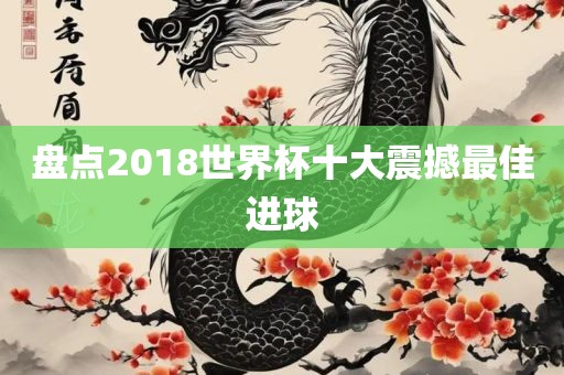 盘点2018世界杯十大震撼最佳进球